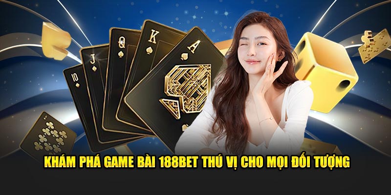 Khám phá game bài 188BET thú vị cho mọi đối tượng